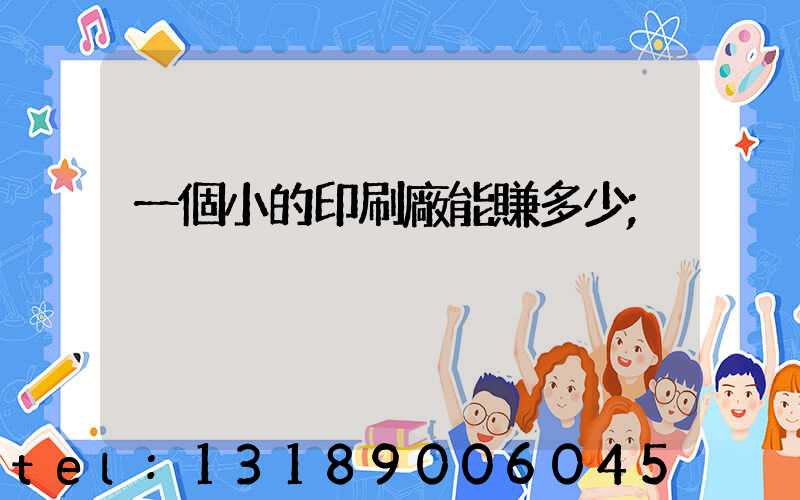 一個小的印刷廠能賺多少