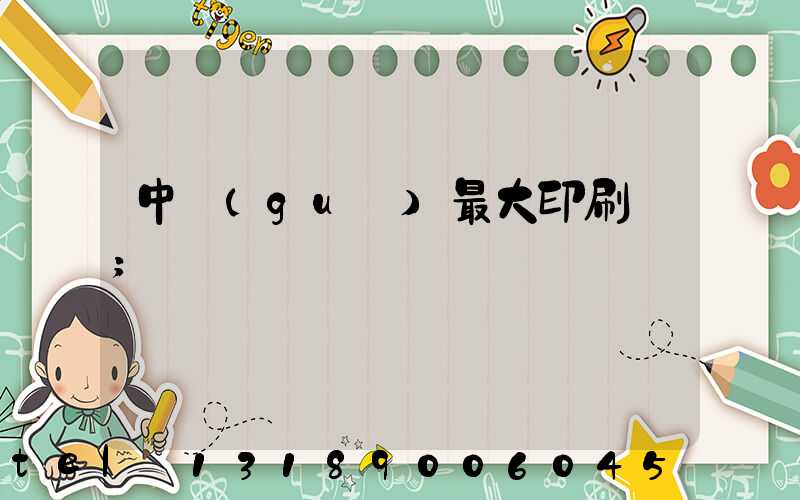 中國(guó)最大印刷廠