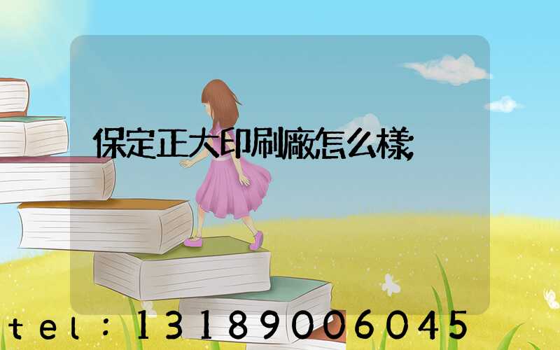 保定正大印刷廠怎么樣