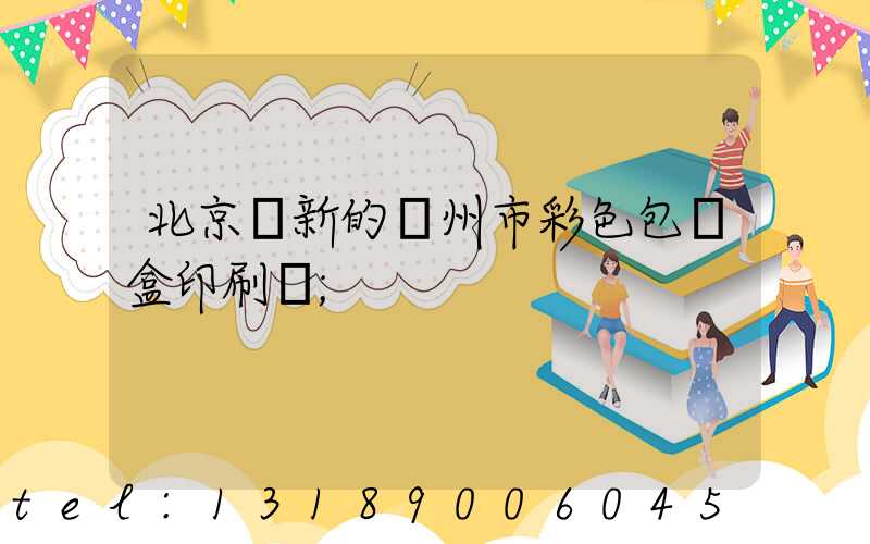 北京嶄新的廣州市彩色包裝盒印刷廠