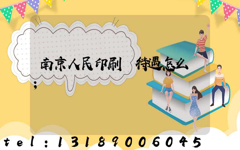 南京人民印刷廠待遇怎么樣