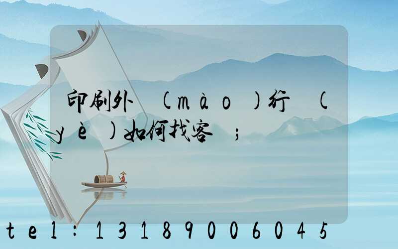 印刷外貿(mào)行業(yè)如何找客戶