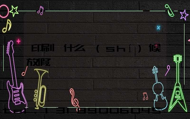 印刷廠什么時(shí)候放假