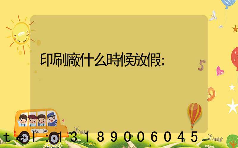 印刷廠什么時候放假