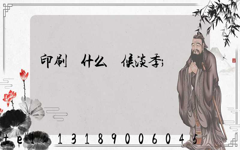 印刷廠什么時候淡季