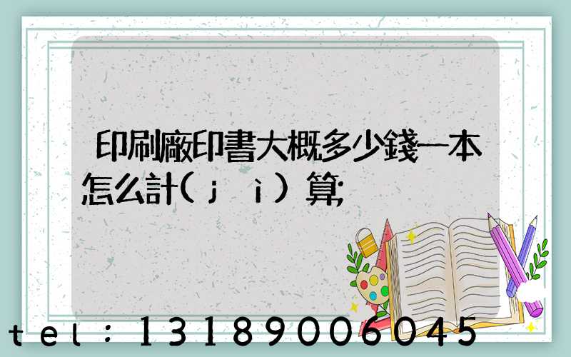 印刷廠印書大概多少錢一本怎么計(jì)算