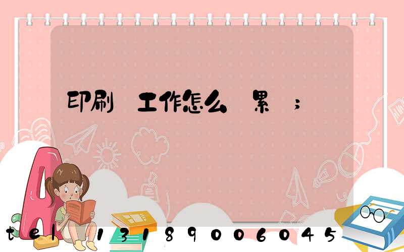 印刷廠工作怎么樣累嗎