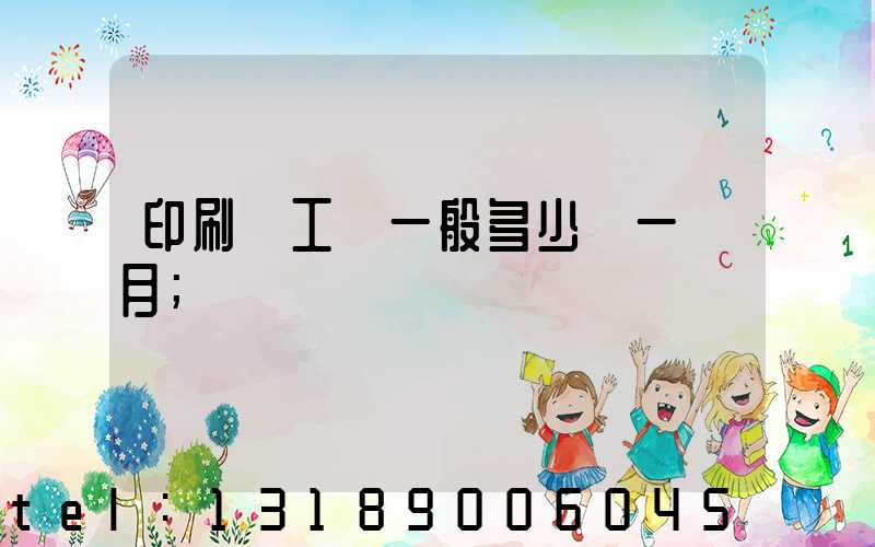 印刷廠工資一般多少錢一個月