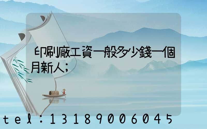 印刷廠工資一般多少錢一個月新人