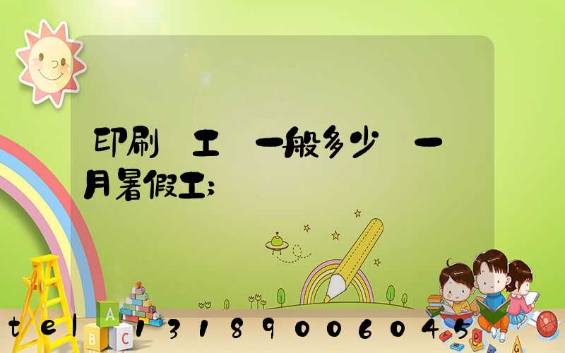 印刷廠工資一般多少錢一個月暑假工