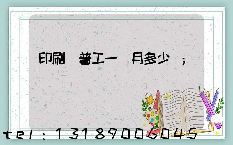印刷廠普工一個月多少錢