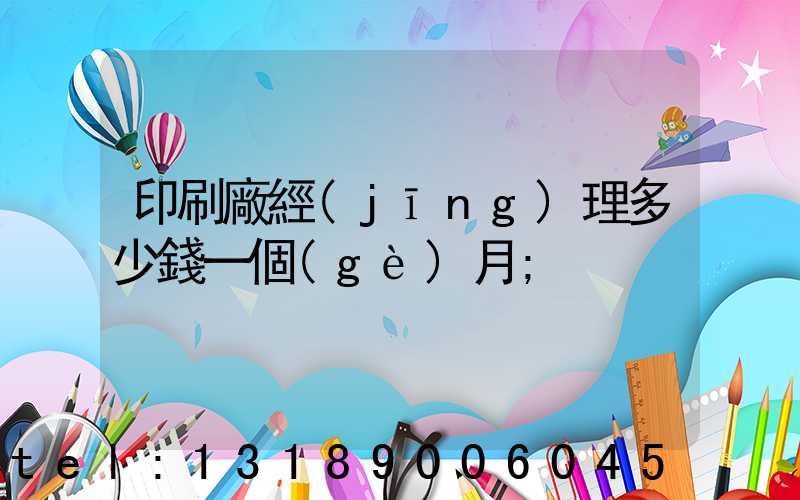 印刷廠經(jīng)理多少錢一個(gè)月