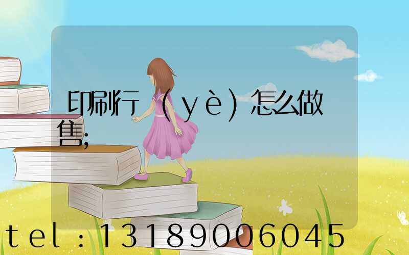 印刷行業(yè)怎么做銷售