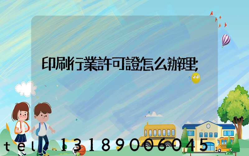 印刷行業許可證怎么辦理