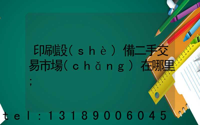 印刷設(shè)備二手交易市場(chǎng)在哪里