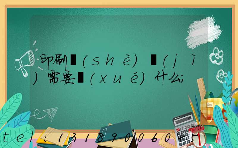 印刷設(shè)計(jì)需要學(xué)什么