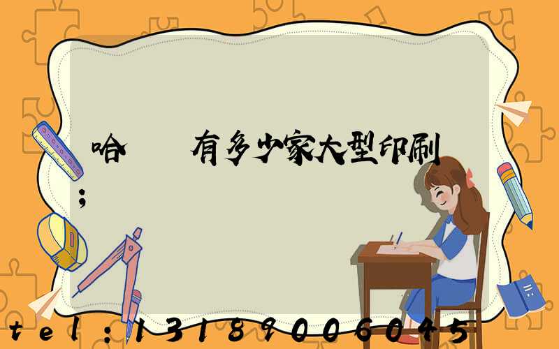 哈爾濱有多少家大型印刷廠