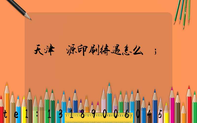 天津匯源印刷待遇怎么樣