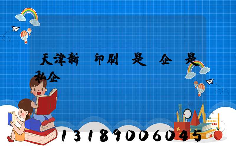 天津新華印刷廠是國企還是私企