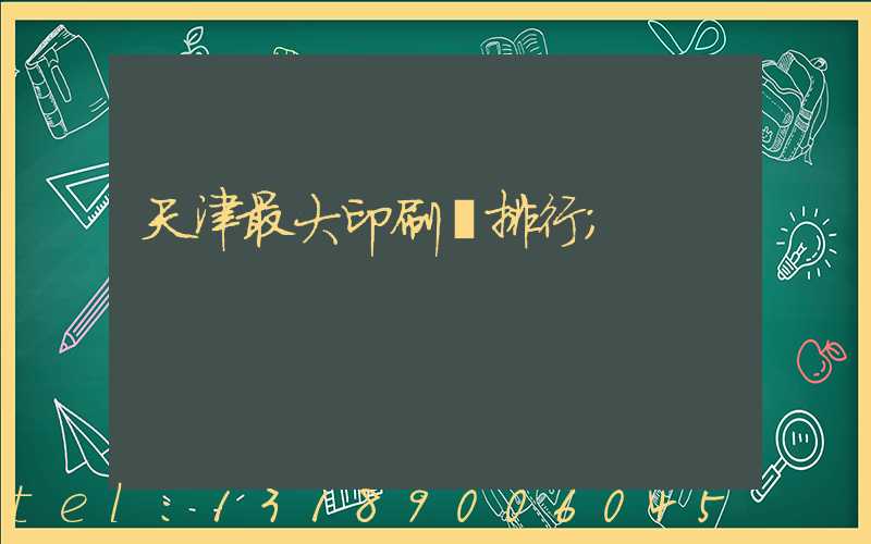 天津最大印刷廠排行