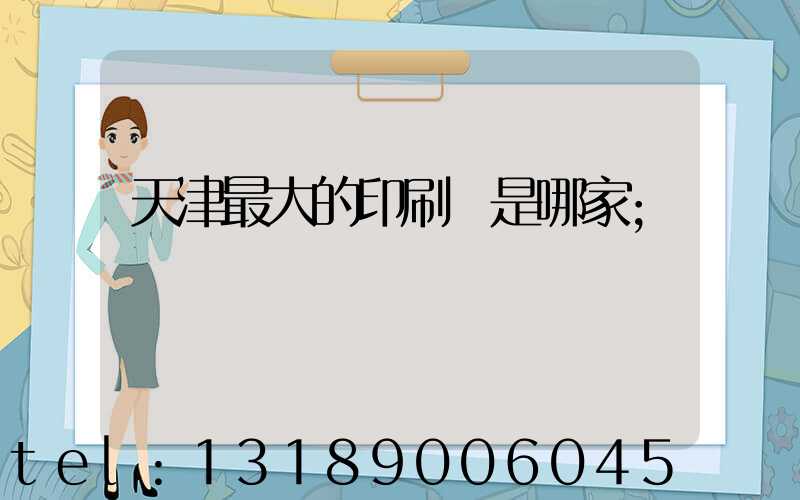 天津最大的印刷廠是哪家