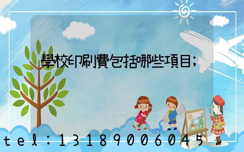 學校印刷費包括哪些項目