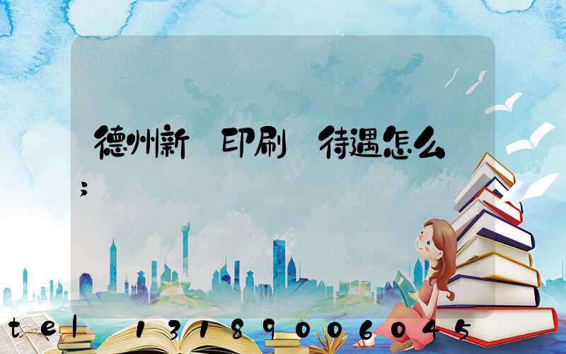 德州新華印刷廠待遇怎么樣