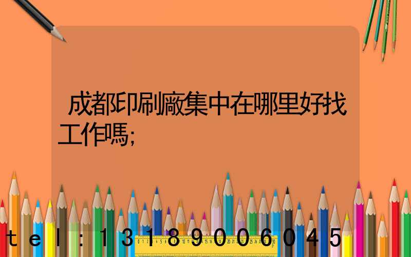 成都印刷廠集中在哪里好找工作嗎
