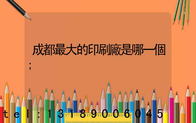 成都最大的印刷廠是哪一個