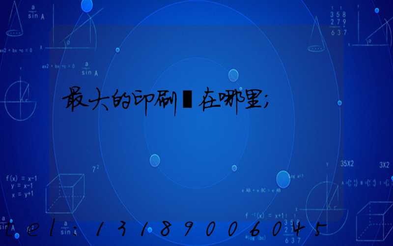 最大的印刷廠在哪里