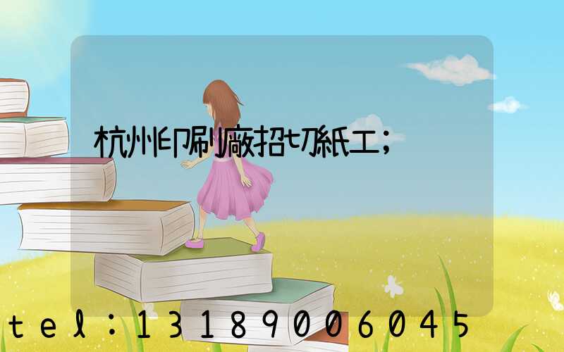 杭州印刷廠招切紙工