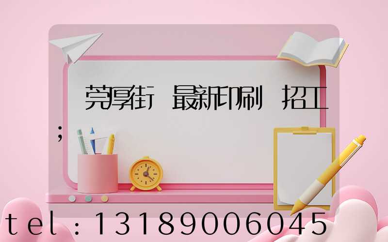 東莞厚街鎮最新印刷廠招工