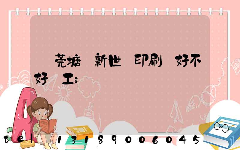 東莞塘廈新世紀印刷廠好不好辭工