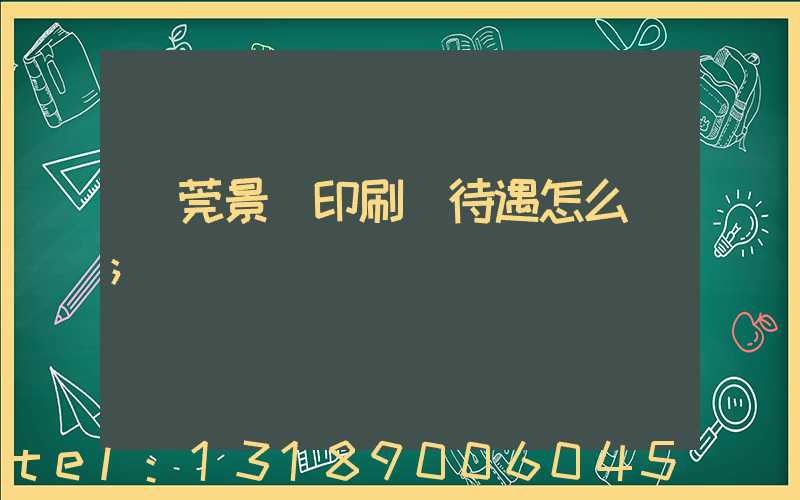 東莞景灣印刷廠待遇怎么樣