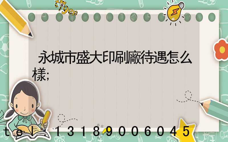 永城市盛大印刷廠待遇怎么樣