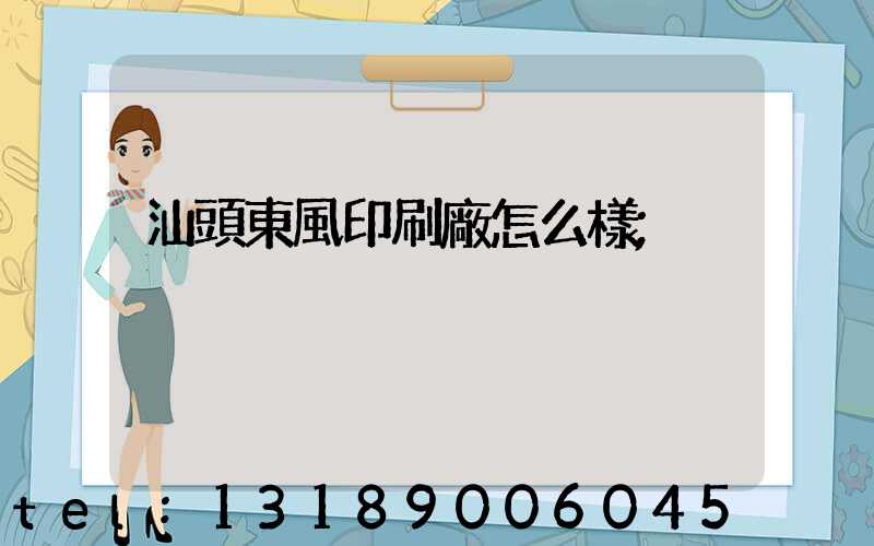 汕頭東風印刷廠怎么樣