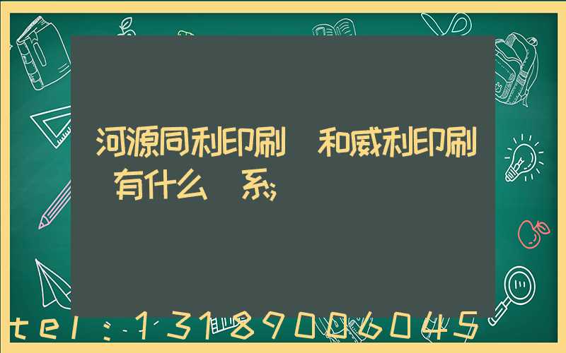 河源同利印刷廠和威利印刷廠有什么關系