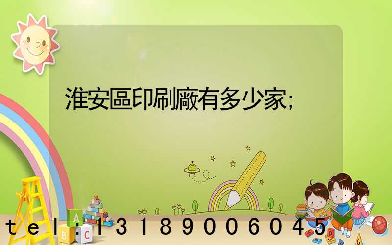 淮安區印刷廠有多少家