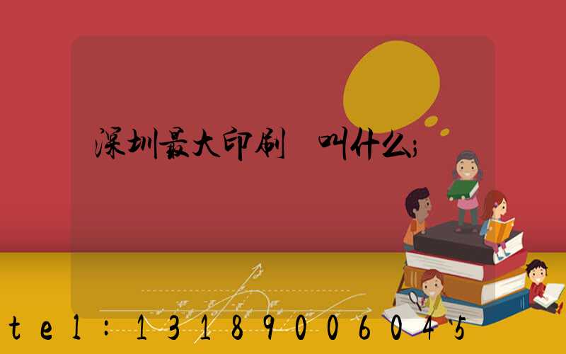 深圳最大印刷廠叫什么