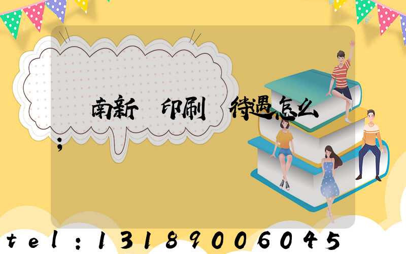 濟南新華印刷廠待遇怎么樣