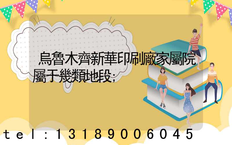 烏魯木齊新華印刷廠家屬院屬于幾類地段