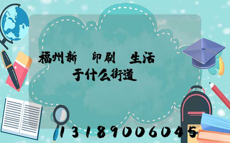 福州新華印刷廠生活區(qū)屬于什么街道