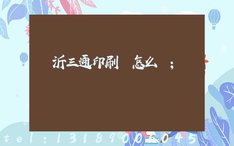 臨沂三通印刷廠怎么樣
