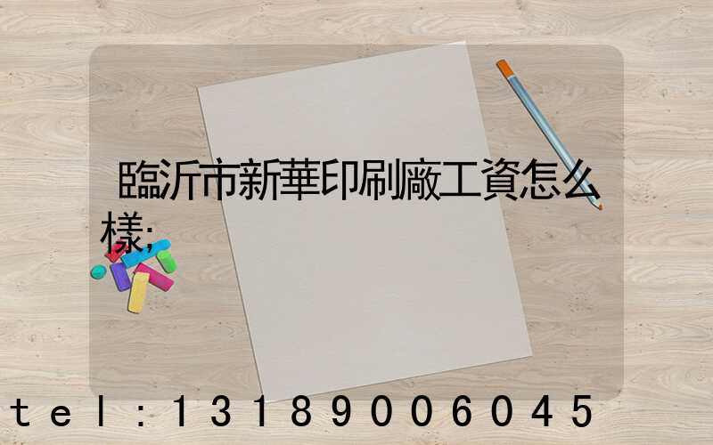 臨沂市新華印刷廠工資怎么樣