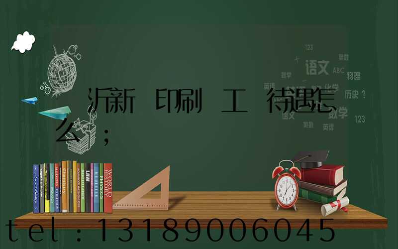 臨沂新華印刷廠工資待遇怎么樣