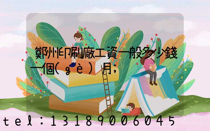 鄭州印刷廠工資一般多少錢一個(gè)月