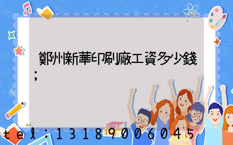 鄭州新華印刷廠工資多少錢