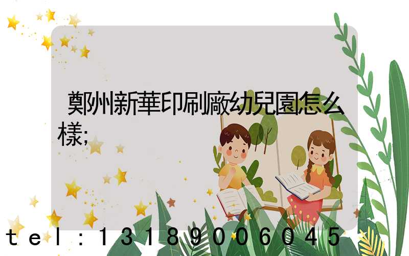 鄭州新華印刷廠幼兒園怎么樣