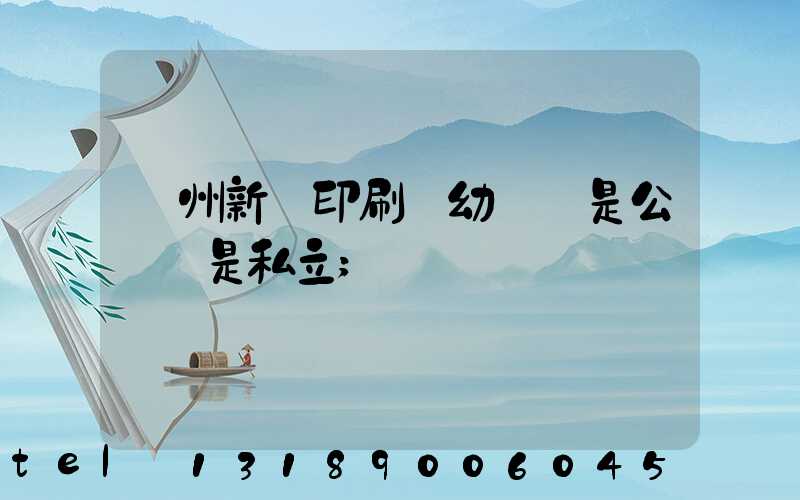 鄭州新華印刷廠幼兒園是公辦還是私立