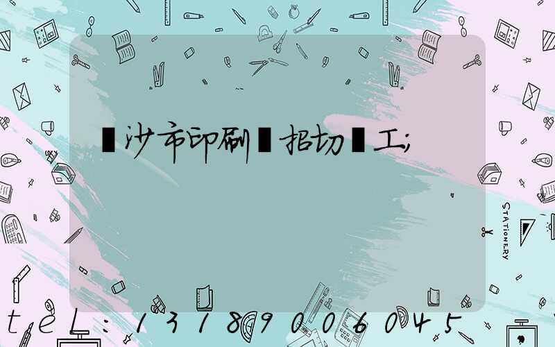 長沙市印刷廠招切紙工